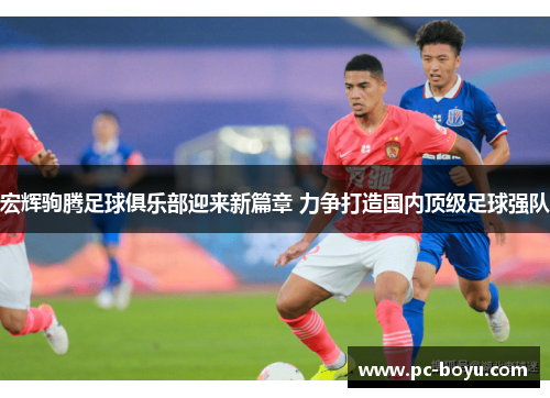 宏辉驹腾足球俱乐部迎来新篇章 力争打造国内顶级足球强队