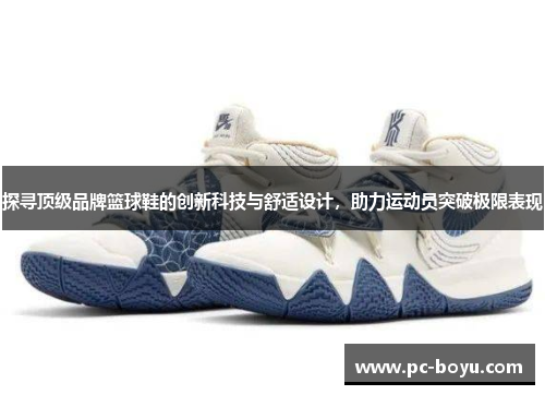 探寻顶级品牌篮球鞋的创新科技与舒适设计，助力运动员突破极限表现