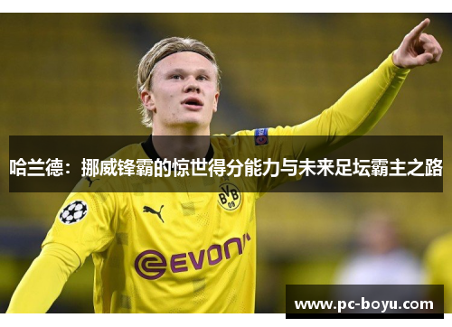 哈兰德：挪威锋霸的惊世得分能力与未来足坛霸主之路