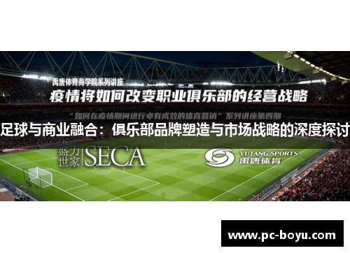 足球与商业融合：俱乐部品牌塑造与市场战略的深度探讨