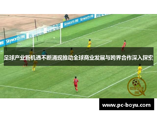 足球产业新机遇不断涌现推动全球商业发展与跨界合作深入探索