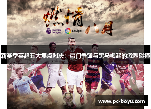新赛季英超五大焦点对决：豪门争锋与黑马崛起的激烈碰撞