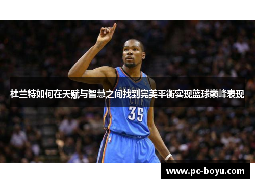 杜兰特如何在天赋与智慧之间找到完美平衡实现篮球巅峰表现