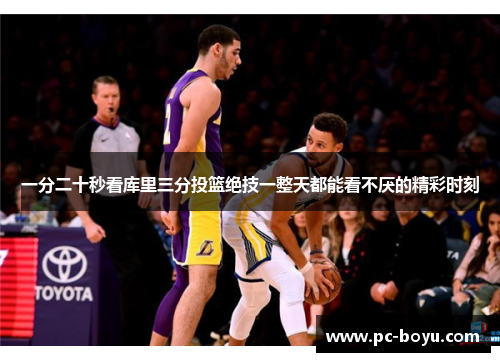 一分二十秒看库里三分投篮绝技一整天都能看不厌的精彩时刻