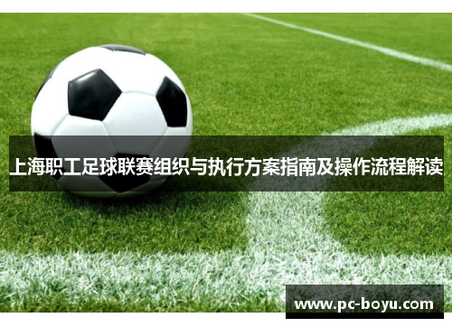 上海职工足球联赛组织与执行方案指南及操作流程解读