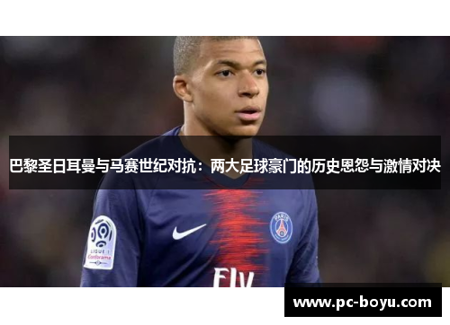 巴黎圣日耳曼与马赛世纪对抗：两大足球豪门的历史恩怨与激情对决