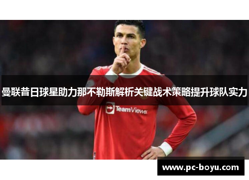 曼联昔日球星助力那不勒斯解析关键战术策略提升球队实力