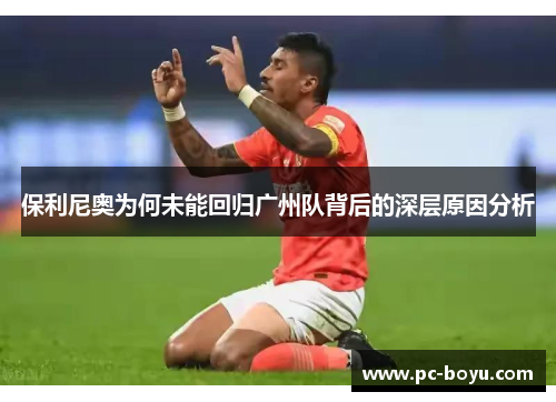 保利尼奥为何未能回归广州队背后的深层原因分析