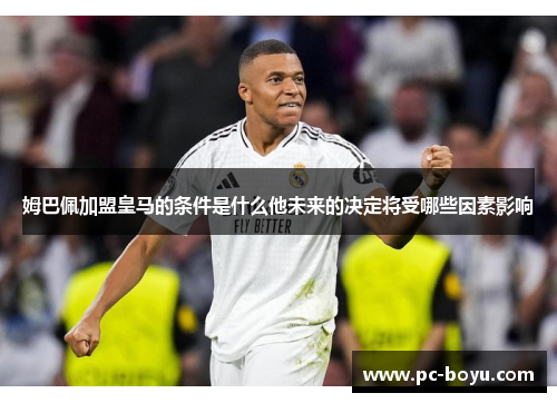姆巴佩加盟皇马的条件是什么他未来的决定将受哪些因素影响