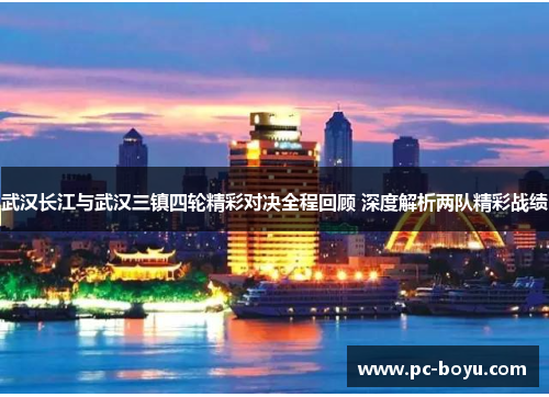 武汉长江与武汉三镇四轮精彩对决全程回顾 深度解析两队精彩战绩