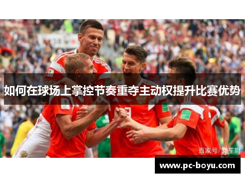 如何在球场上掌控节奏重夺主动权提升比赛优势