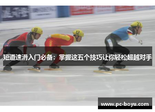 短道速滑入门必备：掌握这五个技巧让你轻松超越对手