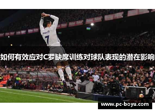 如何有效应对C罗缺席训练对球队表现的潜在影响