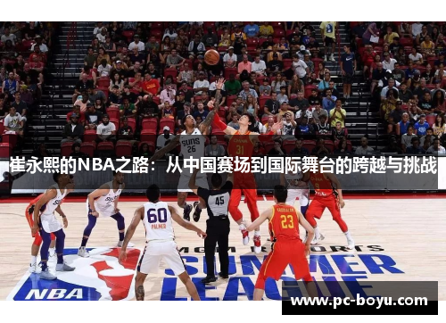 崔永熙的NBA之路：从中国赛场到国际舞台的跨越与挑战