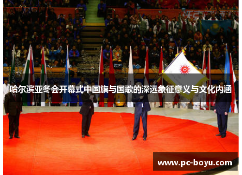 哈尔滨亚冬会开幕式中国旗与国歌的深远象征意义与文化内涵