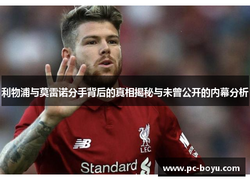 利物浦与莫雷诺分手背后的真相揭秘与未曾公开的内幕分析