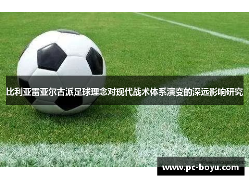 比利亚雷亚尔古派足球理念对现代战术体系演变的深远影响研究